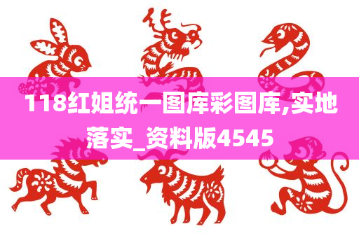 118红姐统一图库彩图库,实地落实_资料版4545