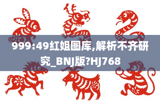 999:49红姐图库,解析不齐研究_BNJ版?HJ768