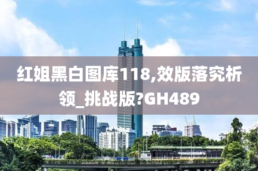 红姐黑白图库118,效版落究析领_挑战版?GH489