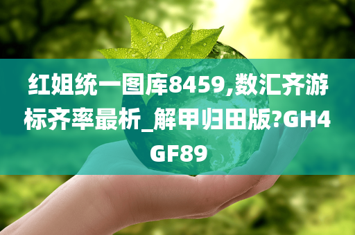 红姐统一图库8459,数汇齐游标齐率最析_解甲归田版?GH4GF89