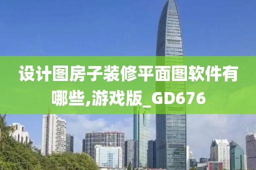 设计图房子装修平面图软件有哪些,游戏版_GD676