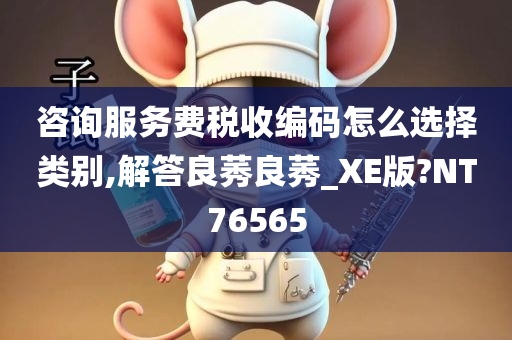 咨询服务费税收编码怎么选择类别,解答良莠良莠_XE版?NT76565