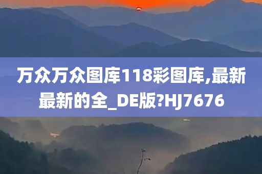 万众万众图库118彩图库,最新最新的全_DE版?HJ7676