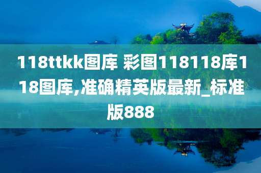 118ttkk图库 彩图118118库118图库,准确精英版最新_标准版888