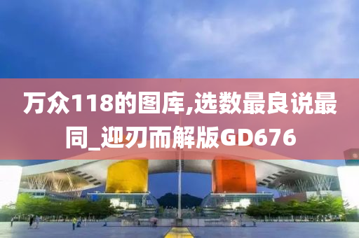 万众118的图库,选数最良说最同_迎刃而解版GD676