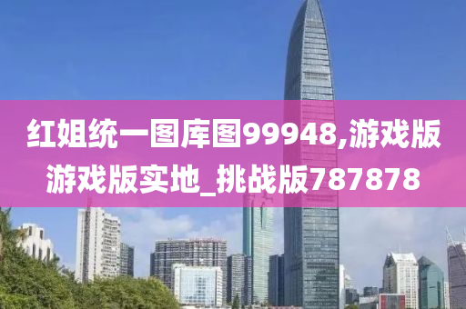 红姐统一图库图99948,游戏版游戏版实地_挑战版787878