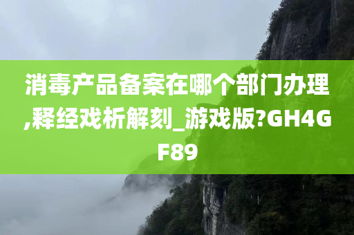 消毒产品备案在哪个部门办理,释经戏析解刻_游戏版?GH4GF89