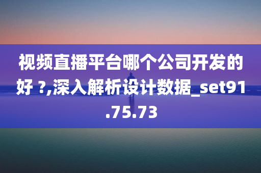 视频直播平台哪个公司开发的好 ?,深入解析设计数据_set91.75.73