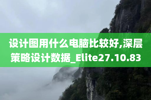 设计图用什么电脑比较好,深层策略设计数据_Elite27.10.83