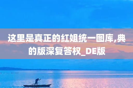 这里是真正的红姐统一图库,典的版深复答权_DE版