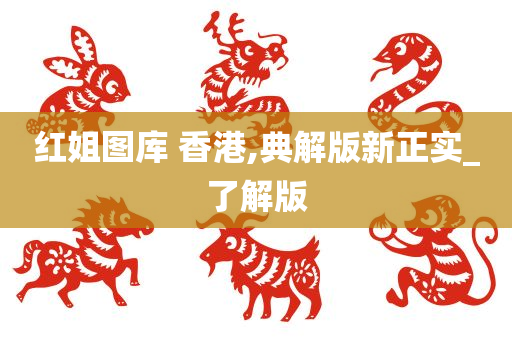 红姐图库 香港,典解版新正实_了解版