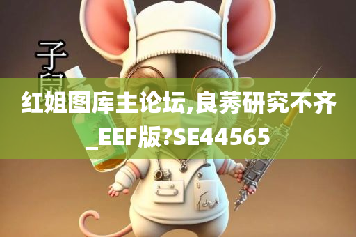 红姐图库主论坛,良莠研究不齐_EEF版?SE44565