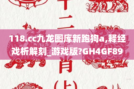 118.cc九龙图库新跑狗a,释经戏析解刻_游戏版?GH4GF89