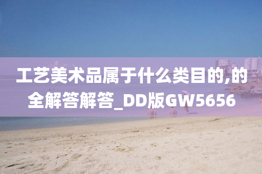 工艺美术品属于什么类目的,的全解答解答_DD版GW5656