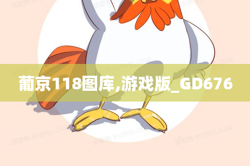 葡京118图库,游戏版_GD676