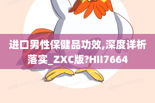 进口男性保健品功效,深度详析落实_ZXC版?HII7664