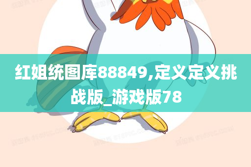 红姐统图库88849,定义定义挑战版_游戏版78