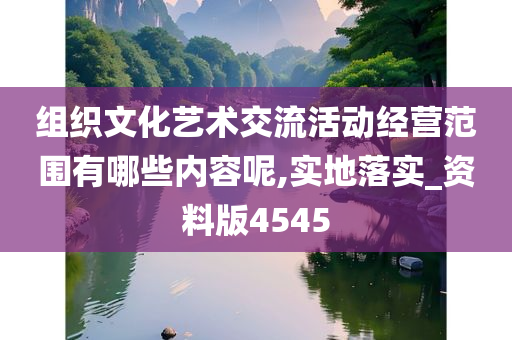 组织文化艺术交流活动经营范围有哪些内容呢,实地落实_资料版4545