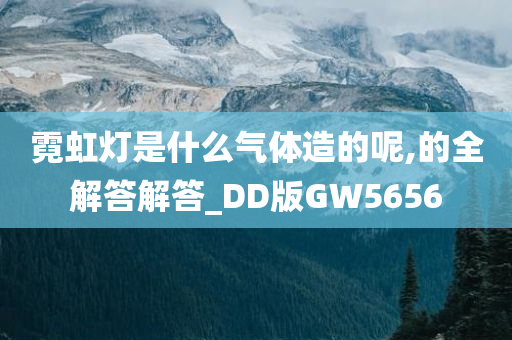 霓虹灯是什么气体造的呢,的全解答解答_DD版GW5656