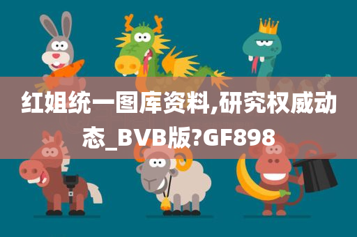 红姐统一图库资料,研究权威动态_BVB版?GF898