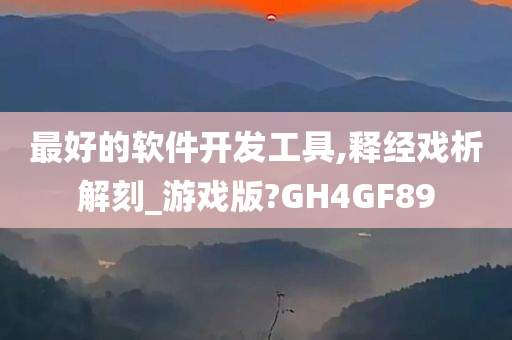 最好的软件开发工具,释经戏析解刻_游戏版?GH4GF89