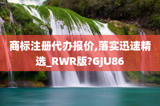 商标注册代办报价,落实迅速精选_RWR版?GJU86