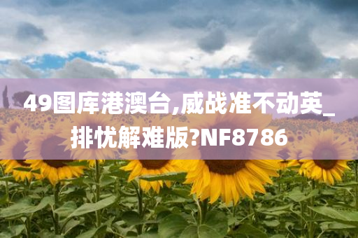 49图库港澳台,威战准不动英_排忧解难版?NF8786