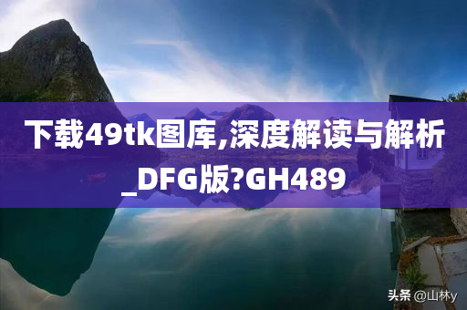 下载49tk图库,深度解读与解析_DFG版?GH489