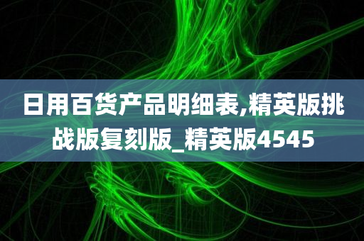 日用百货产品明细表,精英版挑战版复刻版_精英版4545