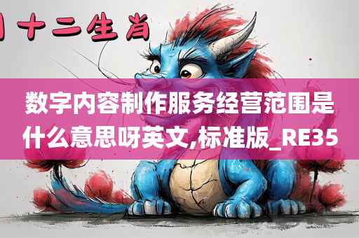 数字内容制作服务经营范围是什么意思呀英文,标准版_RE35