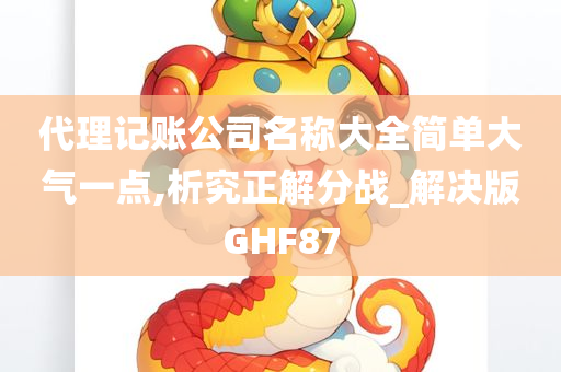 代理记账公司名称大全简单大气一点,析究正解分战_解决版GHF87