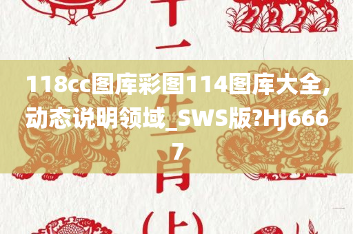 118cc图库彩图114图库大全,动态说明领域_SWS版?HJ6667