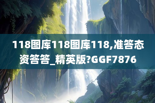 118图库118图库118,准答态资答答_精英版?GGF7876