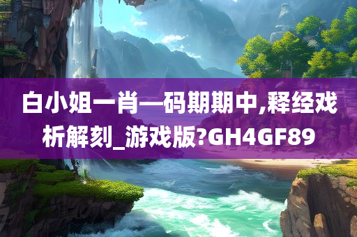 白小姐一肖—码期期中,释经戏析解刻_游戏版?GH4GF89