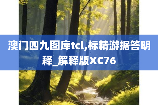 澳门四九图库tcl,标精游据答明释_解释版XC76