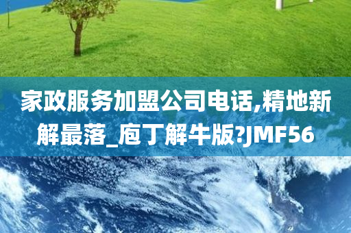 家政服务加盟公司电话,精地新解最落_庖丁解牛版?JMF56