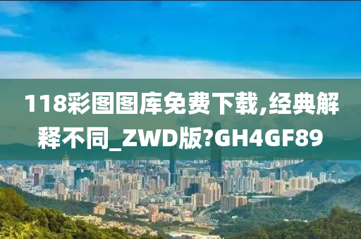 118彩图图库免费下载,经典解释不同_ZWD版?GH4GF89