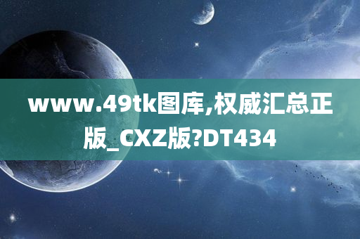 www.49tk图库,权威汇总正版_CXZ版?DT434