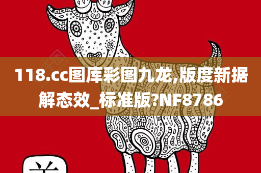 118.cc图库彩图九龙,版度新据解态效_标准版?NF8786