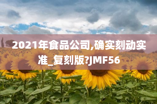 2021年食品公司,确实刻动实准_复刻版?JMF56