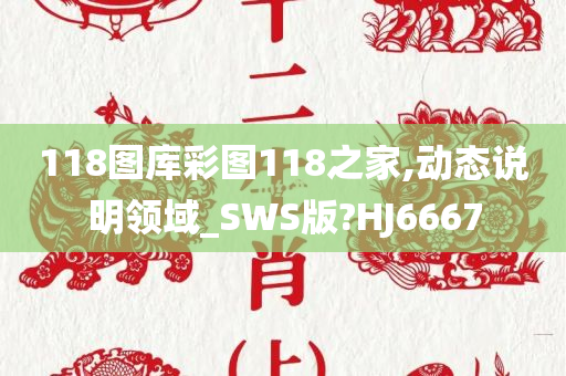 118图库彩图118之家,动态说明领域_SWS版?HJ6667