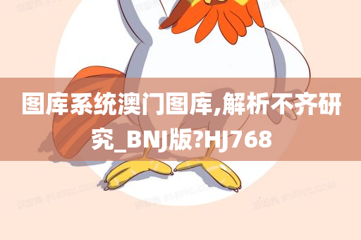 图库系统澳门图库,解析不齐研究_BNJ版?HJ768