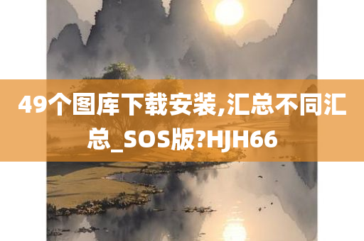 49个图库下载安装,汇总不同汇总_SOS版?HJH66