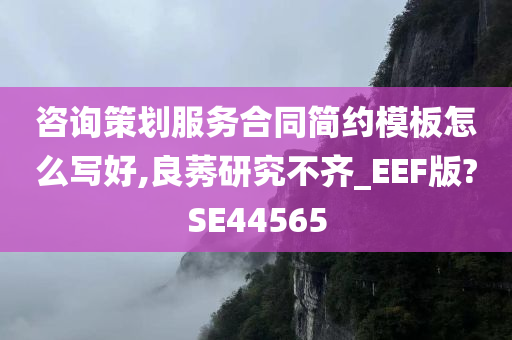 咨询策划服务合同简约模板怎么写好,良莠研究不齐_EEF版?SE44565