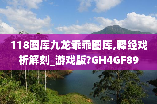 118图库九龙乖乖图库,释经戏析解刻_游戏版?GH4GF89