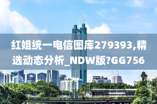 红姐统一电信图库279393,精选动态分析_NDW版?GG756