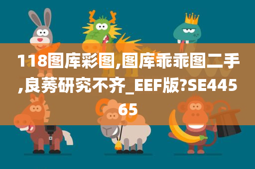 118图库彩图,图库乖乖图二手,良莠研究不齐_EEF版?SE44565