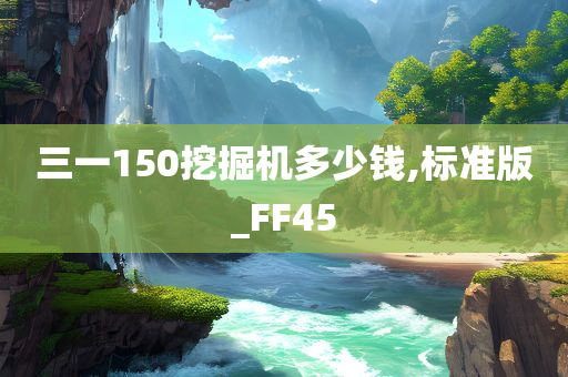 三一150挖掘机多少钱,标准版_FF45