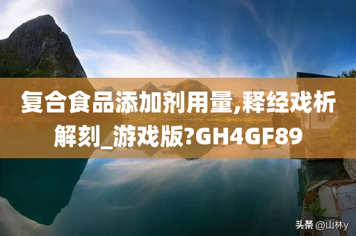 复合食品添加剂用量,释经戏析解刻_游戏版?GH4GF89