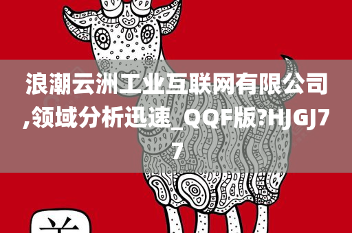 浪潮云洲工业互联网有限公司,领域分析迅速_QQF版?HJGJ77